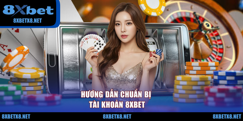 Hướng dẫn chuẩn bị tài khoản 8XBET
