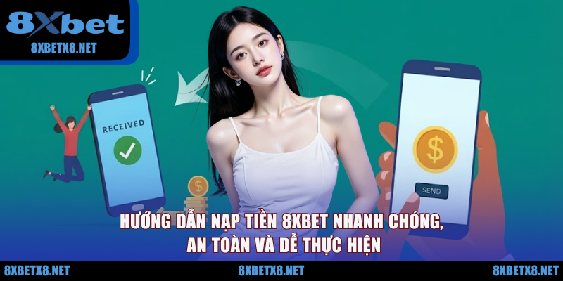 Hướng dẫn nạp tiền 8XBET nhanh chóng, an toàn và dễ thực hiện